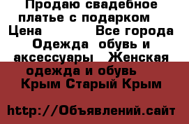 Продаю свадебное платье с подарком! › Цена ­ 7 000 - Все города Одежда, обувь и аксессуары » Женская одежда и обувь   . Крым,Старый Крым